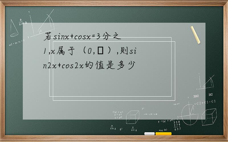 若sinx+cosx=3分之1,x属于（0,π）,则sin2x+cos2x的值是多少