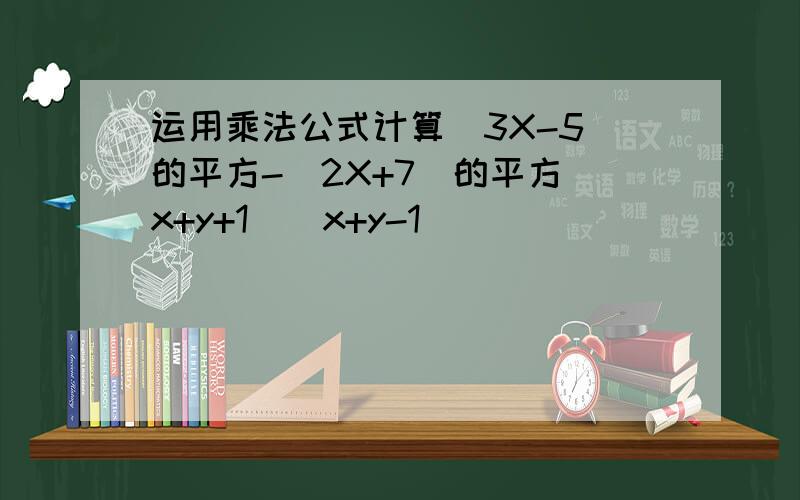 运用乘法公式计算(3X-5)的平方-(2X+7)的平方(x+y+1)(x+y-1)
