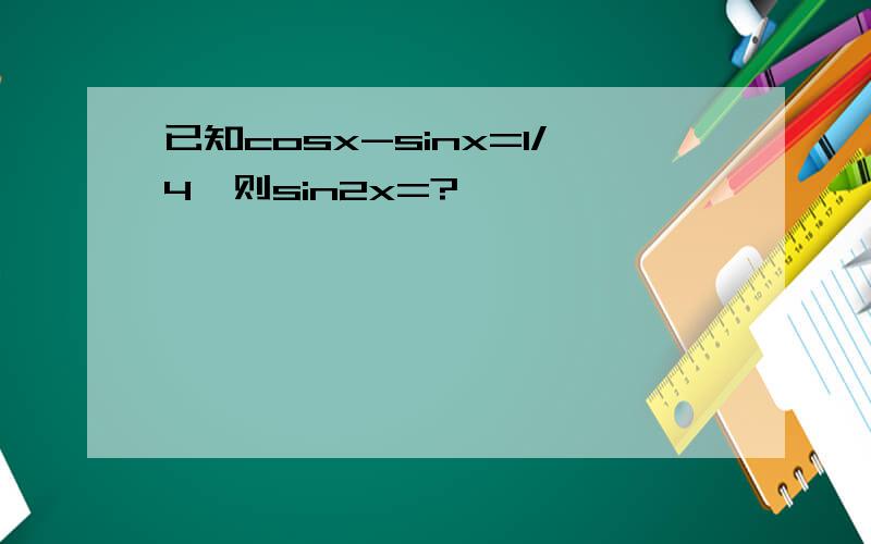 已知cosx-sinx=1/4,则sin2x=?