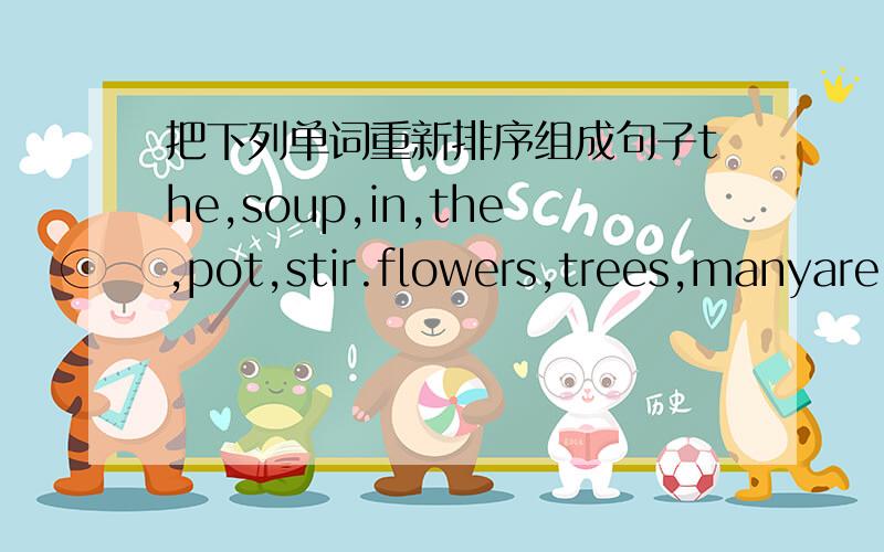 把下列单词重新排序组成句子the,soup,in,the,pot,stir.flowers,trees,manyare,near,the,lake,there,and