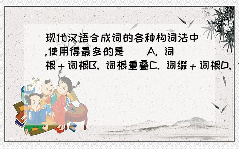 现代汉语合成词的各种构词法中,使用得最多的是()A. 词根＋词根B. 词根重叠C. 词缀＋词根D. 词根＋词缀