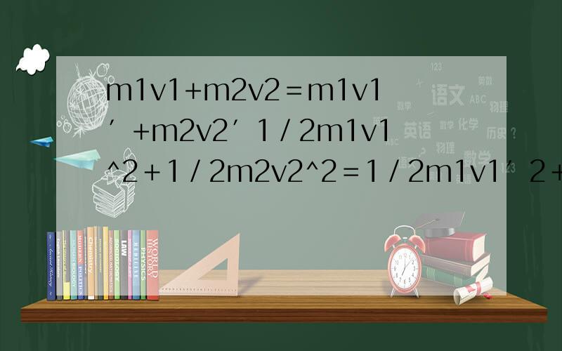 m1v1+m2v2＝m1v1′+m2v2′1／2m1v1^2＋1／2m2v2^2＝1／2m1v1′2＋1／2m2v2′2(动能守恒） 求v2,v1的等式