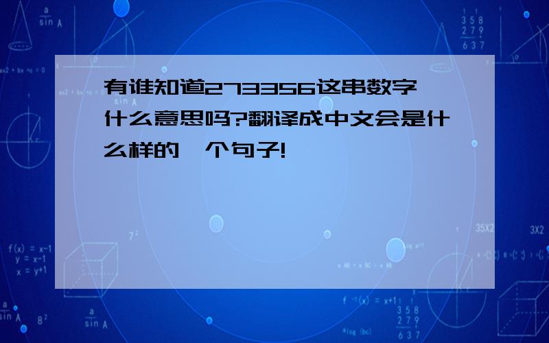 有谁知道273356这串数字什么意思吗?翻译成中文会是什么样的一个句子!