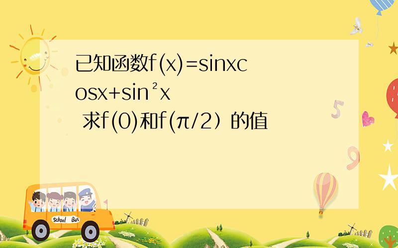 已知函数f(x)=sinxcosx+sin²x 求f(0)和f(π/2）的值