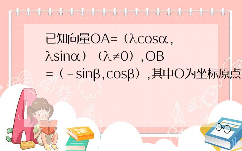 已知向量OA=（λcosα,λsinα）（λ≠0）,OB=（-sinβ,cosβ）,其中O为坐标原点.若β=α+π/6,且λ＞0,求向量OA与向量OB的夹角θ