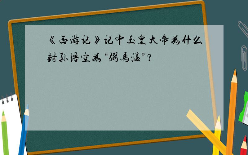 《西游记》记中玉皇大帝为什么封孙悟空为“弼马温”?