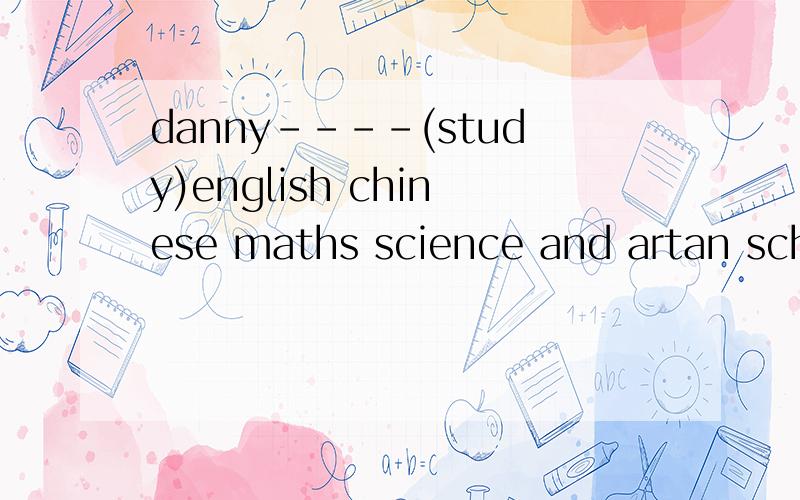 danny----(study)english chinese maths science and artan school