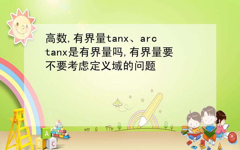 高数,有界量tanx、arctanx是有界量吗,有界量要不要考虑定义域的问题