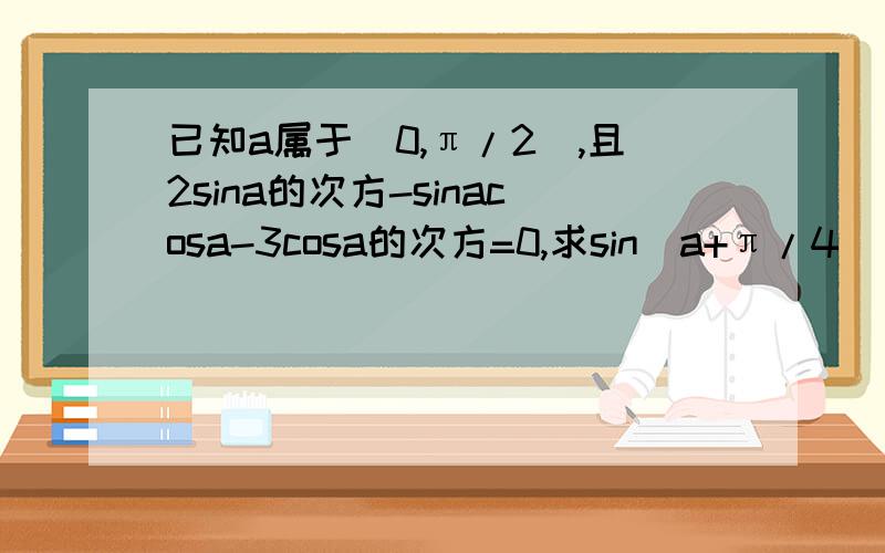 已知a属于(0,π/2),且2sina的次方-sinacosa-3cosa的次方=0,求sin(a+π/4)/sin2a+cos2a+1的值