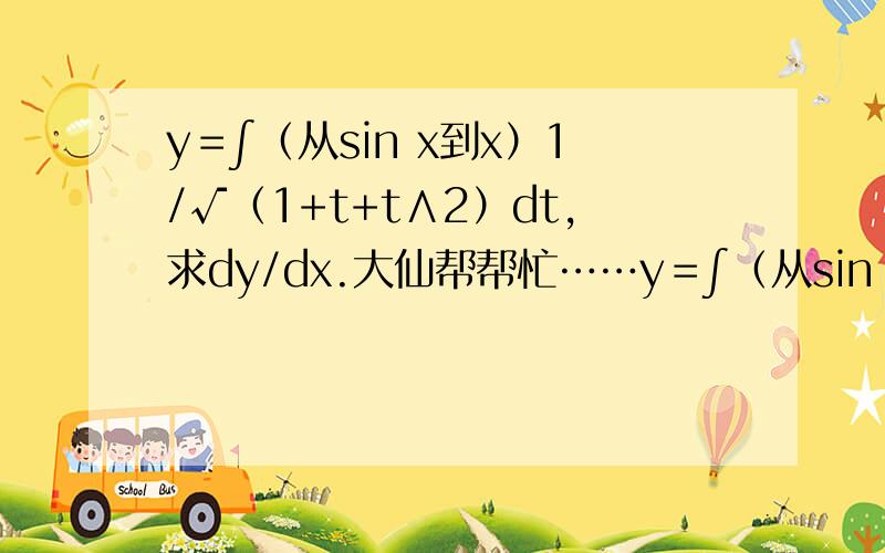 y＝∫（从sin x到x）1/√（1+t+t∧2）dt,求dy/dx.大仙帮帮忙……y＝∫（从sin x到x）1/√（1+t+t∧2）dt,求dy/dx.大仙帮帮忙……