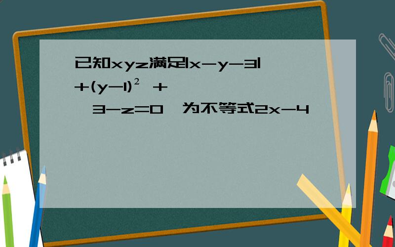 已知xyz满足|x-y-3|+(y-1)² +√3-z=0,为不等式2x-4