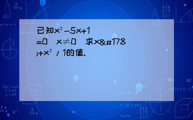 已知x²-5x+1=0(x≠0）求x²+x²/1的值.