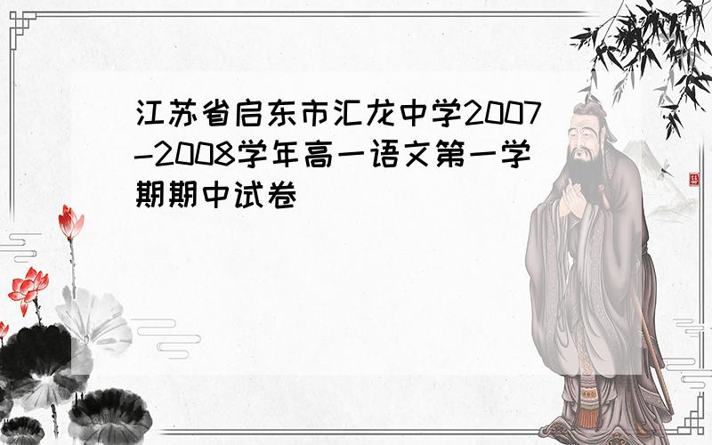 江苏省启东市汇龙中学2007-2008学年高一语文第一学期期中试卷