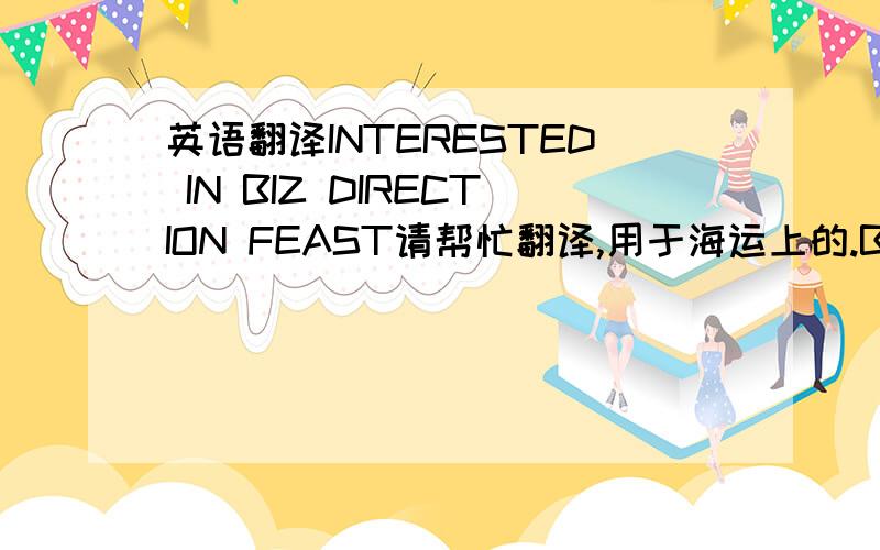 英语翻译INTERESTED IN BIZ DIRECTION FEAST请帮忙翻译,用于海运上的.BIZ是什么区域？