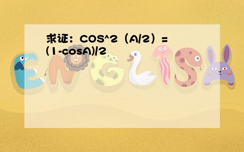 求证：COS^2（A/2）=(1-cosA)/2