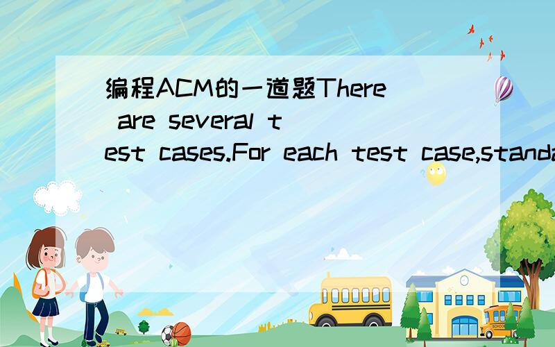 编程ACM的一道题There are several test cases.For each test case,standard input contains a line with n