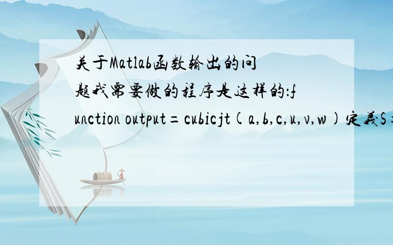 关于Matlab函数输出的问题我需要做的程序是这样的：function output=cubicjt(a,b,c,u,v,w)定义S={矩阵1,矩阵2,……矩阵24} %此处所有矩阵是手动输入的3*3数字矩阵 没有任何变量for i=1:24A=矩阵M*S{i}*[u;v;w]