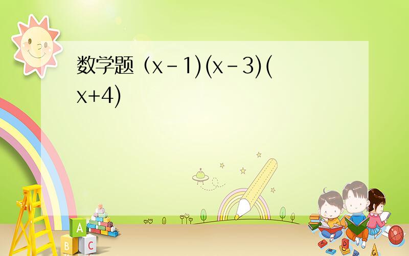 数学题（x-1)(x-3)(x+4)
