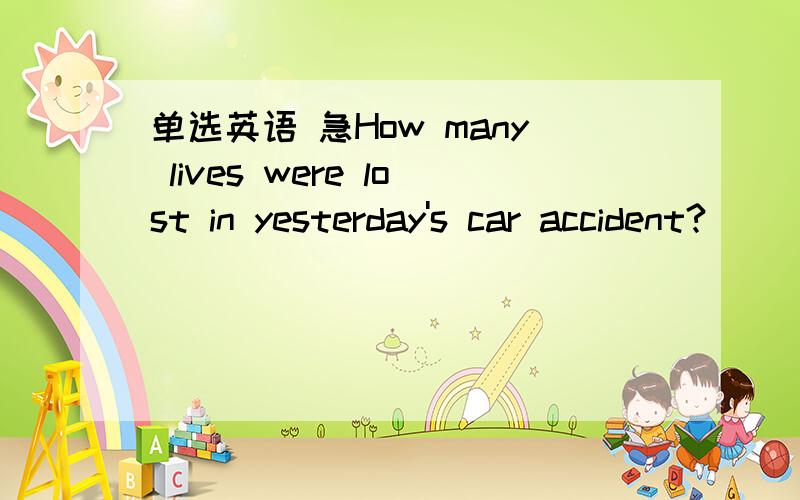 单选英语 急How many lives were lost in yesterday's car accident?___,and it was pretty luckynobody,none,no one,not anyone.