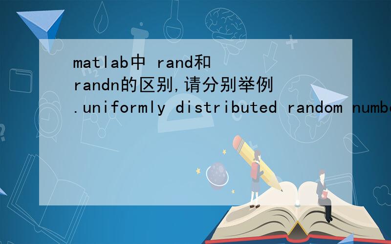 matlab中 rand和 randn的区别,请分别举例.uniformly distributed random numbers和normally distributed random numbers有什么区别?是否前者是标准分布（还是标准正态?）随机数,后者是正态分布随机数?