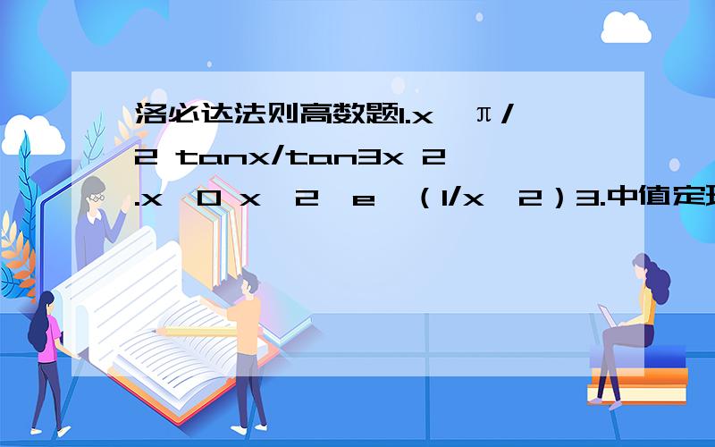 洛必达法则高数题1.x→π/2 tanx/tan3x 2.x→0 x^2×e^（1/x^2）3.中值定理证明 x/（1+x）＜ln（1+x）＜x （x＞0）