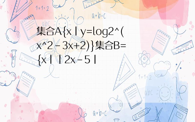 集合A{x|y=log2^(x^2-3x+2)}集合B={x||2x-5|