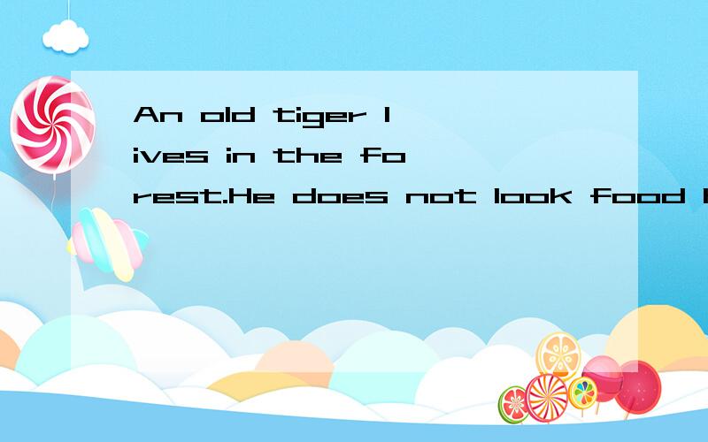 An old tiger lives in the forest.He does not look food himself.He oftenasks the other animal无