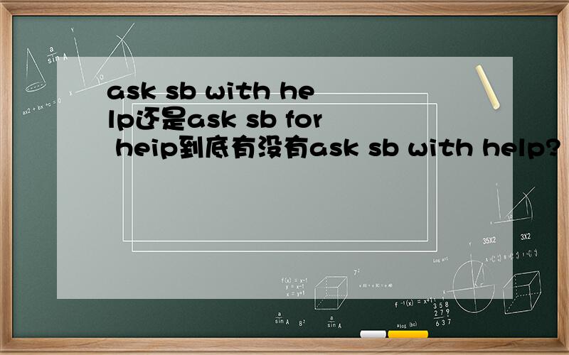 ask sb with help还是ask sb for heip到底有没有ask sb with help?