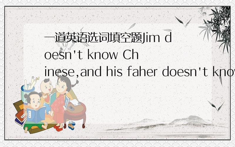 一道英语选词填空题Jim doesn't know Chinese,and his faher doesn't know Chinese,_____.A.also   B.too   C.either   D.to答案是C,我觉得应该是B才对啊,希望有人给解释一下.