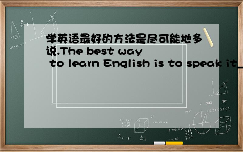 学英语最好的方法是尽可能地多说.The best way to learn English is to speak it___ ___ ___ ___.直到他说话,我才发现他是扬州人.翻译!