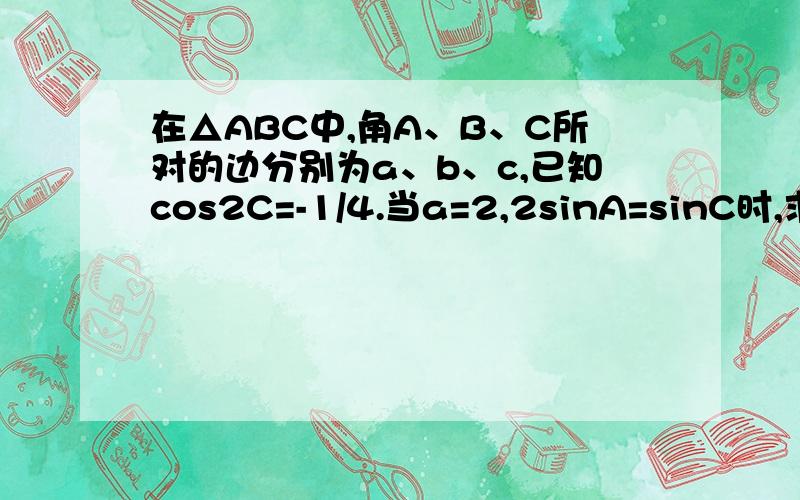 在△ABC中,角A、B、C所对的边分别为a、b、c,已知cos2C=-1/4.当a=2,2sinA=sinC时,求b及c的长