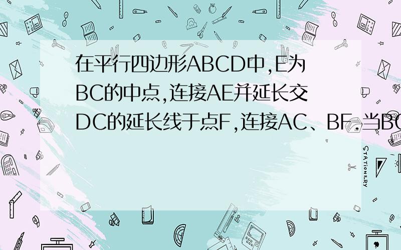 在平行四边形ABCD中,E为BC的中点,连接AE并延长交DC的延长线于点F,连接AC、BF.当BC于AF互相垂直时,四边形ABFC是什么四边形,说明理由