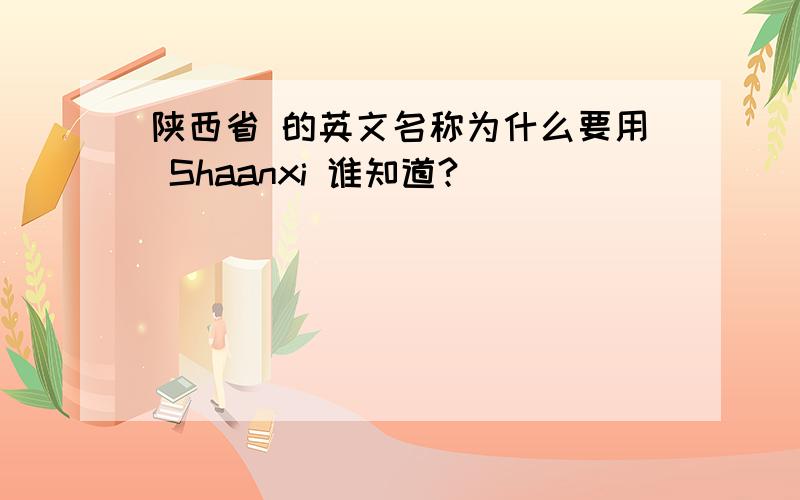 陕西省 的英文名称为什么要用 Shaanxi 谁知道?