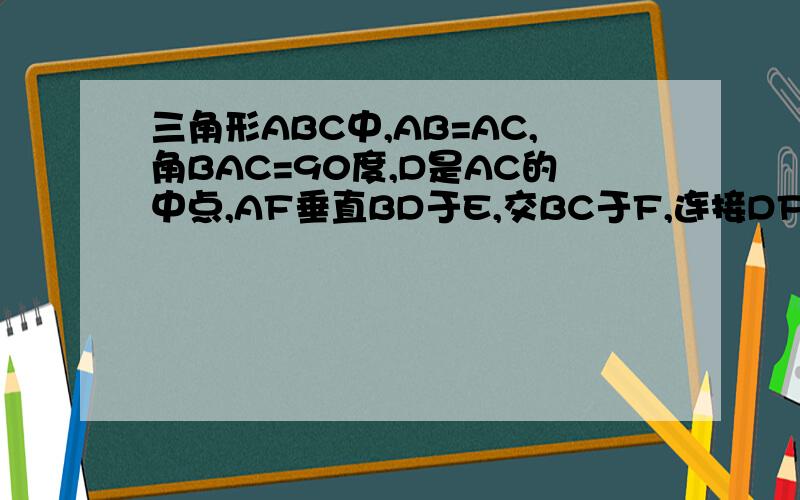 三角形ABC中,AB=AC,角BAC=90度,D是AC的中点,AF垂直BD于E,交BC于F,连接DF,求角ADB=角CDF
