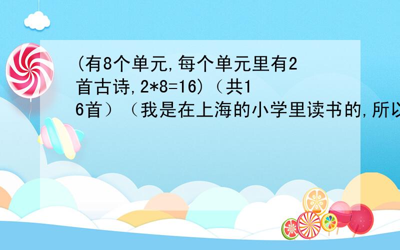(有8个单元,每个单元里有2首古诗,2*8=16)（共16首）（我是在上海的小学里读书的,所以请在上海的小学读书的人回答） （在外地读小学的是不对的）