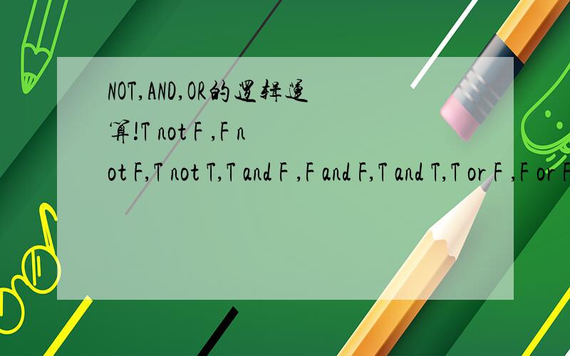NOT,AND,OR的逻辑运算!T not F ,F not F,T not T,T and F ,F and F,T and T,T or F ,F or F ,T or T,这些结果是什么?