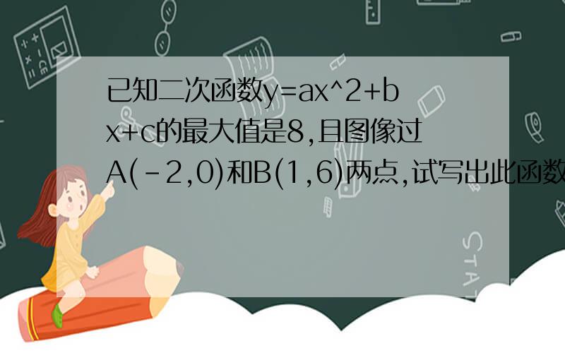 已知二次函数y=ax^2+bx+c的最大值是8,且图像过A(-2,0)和B(1,6)两点,试写出此函数解析式