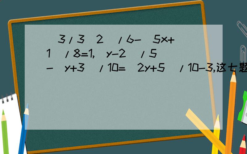 (3/3)2)/6-(5x+1)/8=1,(y-2)/5-(y+3)/10=(2y+5)/10-3,这七题方程怎样解