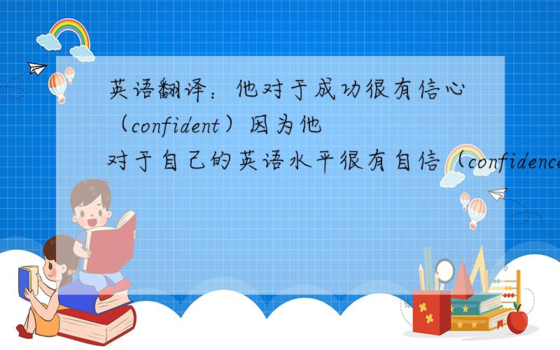 英语翻译：他对于成功很有信心（confident）因为他对于自己的英语水平很有自信（confidence）