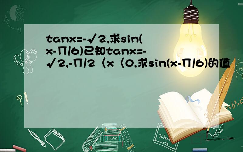 tanx=-√2,求sin(x-∏/6)已知tanx=-√2,-∏/2〈x〈0,求sin(x-∏/6)的值