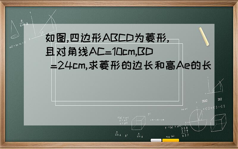 如图,四边形ABCD为菱形,且对角线AC=10cm,BD =24cm,求菱形的边长和高Ae的长