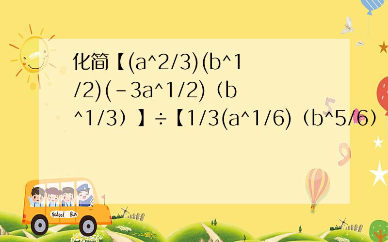 化简【(a^2/3)(b^1/2)(-3a^1/2)（b^1/3）】÷【1/3(a^1/6)（b^5/6）】如题...