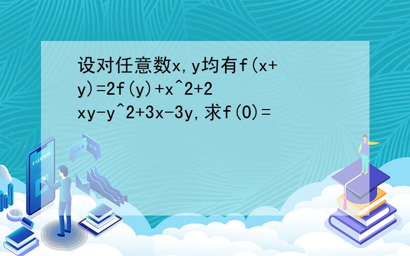 设对任意数x,y均有f(x+y)=2f(y)+x^2+2xy-y^2+3x-3y,求f(0)=