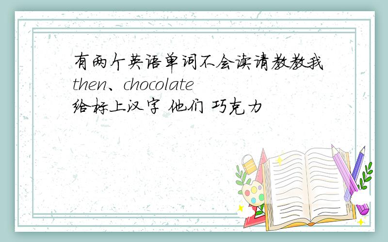 有两个英语单词不会读请教教我then、chocolate给标上汉字 他们 巧克力
