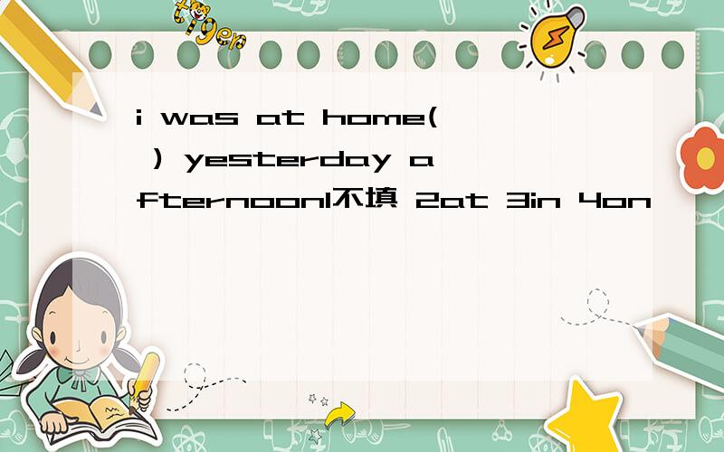 i was at home( ) yesterday afternoon1不填 2at 3in 4on