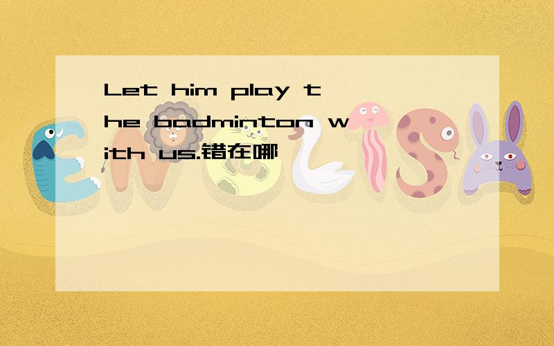 Let him play the badminton with us.错在哪