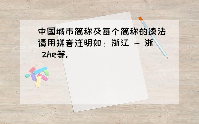 中国城市简称及每个简称的读法请用拼音注明如：浙江 - 浙 zhe等.