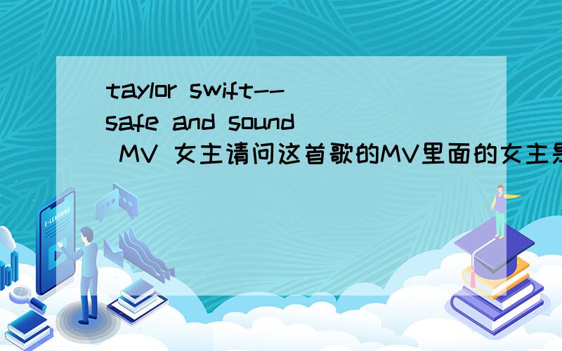 taylor swift--safe and sound MV 女主请问这首歌的MV里面的女主是不是taylor swift 看着不像呢?照片