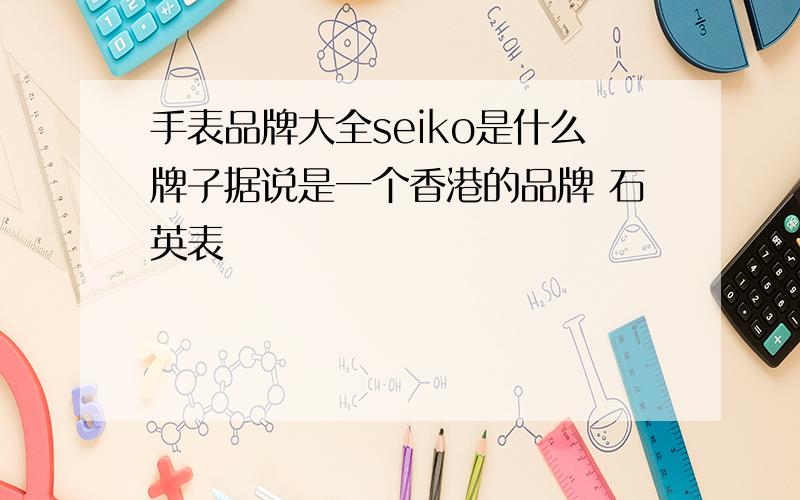 手表品牌大全seiko是什么牌子据说是一个香港的品牌 石英表