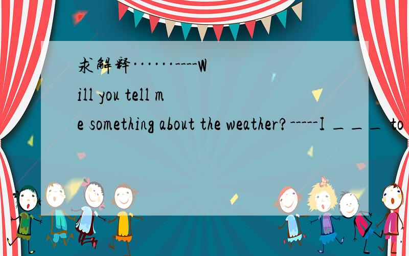 求解释······----Will you tell me something about the weather?-----I ___ to that.A.go B.come C.are going D.am coming为什么呢?为什么C不行呢?打错了····C am going不好意思··